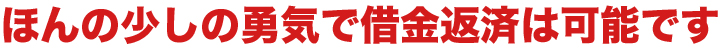 ほんの少しの勇気で借金返済は可能です