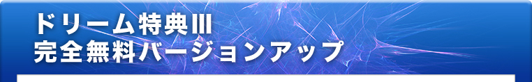 ドリーム特典Ⅲ 完全無料バージョンアップ