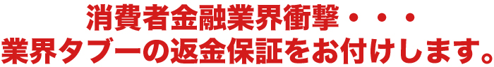 消費者金融業界衝撃・・・業界タブーの返金保証をお付けします。